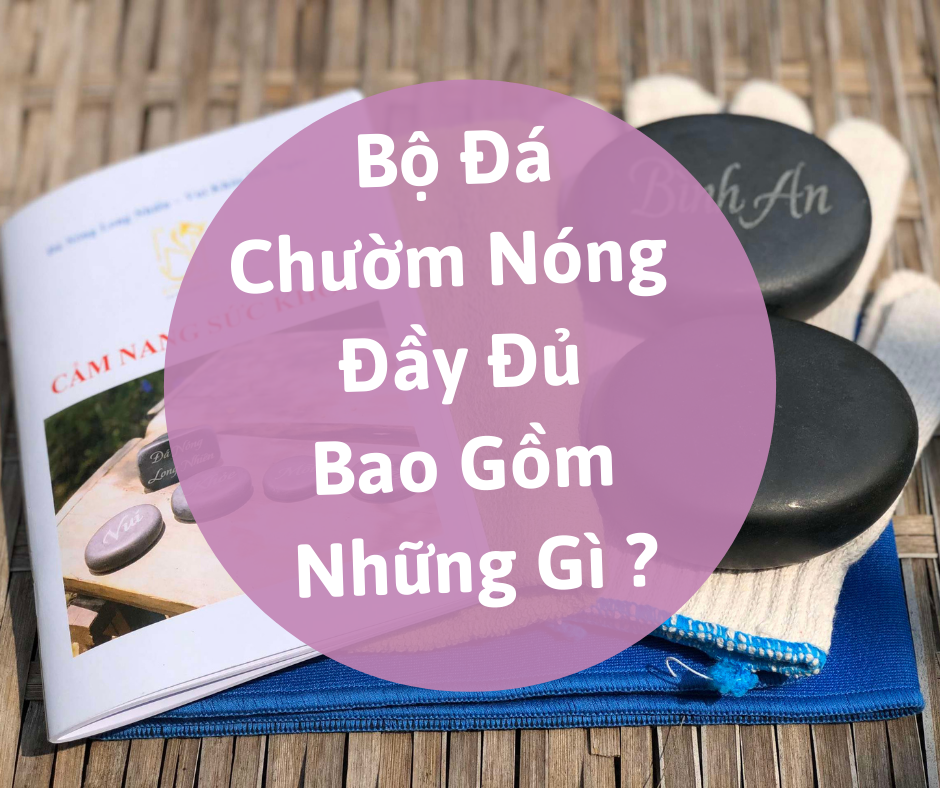 Bộ Đá Nóng Cải Thiện Sức Khỏe Đầy Đủ Bao Gồm Những Gì ? 6 Bo Da Chuom Nong Day Du Bao Gom Nhung Gi